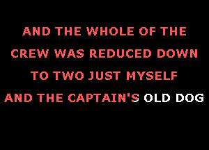 AND THE WHOLE OF THE
CREW WAS REDUCED DOWN
TO TWO JUST MYSELF
AND THE CAPTAIN'S OLD DOG