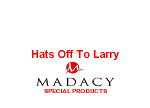 Hats Off To Larry
(3-,

MADACY

SPECIAL PRODUCTS
