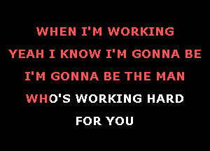 WHEN I'M WORKING
YEAH I KNOW I'M GONNA BE
I'M GONNA BE THE MAN
WHO'S WORKING HARD
FOR YOU