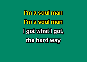 I'm a soul man
I'm a soul man

I got what I got,

the hard way