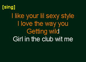 ISingl

I like your Iil sexy style
I love the way you

Getting wild
Girl in the club wit me
