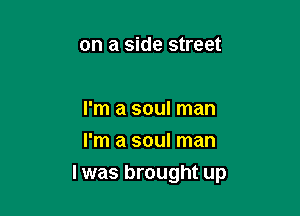 on a side street

I'm a soul man
I'm a soul man

I was brought up