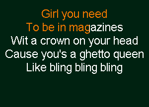 Girl you need
To be in magazines
Wit a crown on your head

Cause you's a ghetto queen
Like bling bling bling
