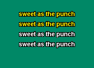 sweet as the punch
sweet as the punch
sweet as the punch

sweet as the punch