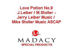 Love Potion No.9
J.Leiber I M.Stoller -
Jerry Leiber Musicl

Mike Stoller Music ASCAP

(3-,
MADACY

SPECIAL PRODUCTS