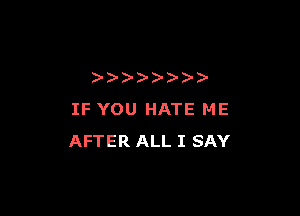 )  )

IF YOU HATE ME
AFTER ALL I SAY