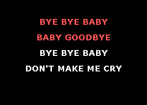 BYE BYE BABY
BABY GOODBYE

BYE BYE BABY
DON'T MAKE ME CRY