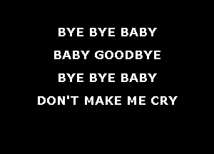 BYE BYE BABY
BABY GOODBYE

BYE BYE BABY
DON'T MAKE ME CRY