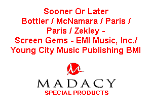 Sooner 0r Later
Bottler I McNamara I Paris I
Paris I Zekley -
Screen Gems - EMI Music, lnc.I
Young City Music Publishing BMI

'3',
MADACY

SPEC IA L PRO D UGTS