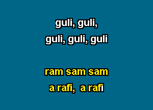 guli, guli,

guli, guli, guli

ram sam sam
a mm a rafl