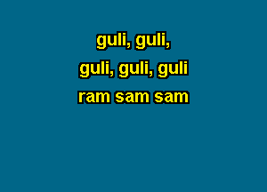 guH,gum

guH,guH,guH

ram sam sam