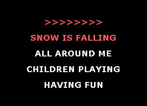 )   )
SNOW IS FALLING

ALL AROUND ME
CHILDREN PLAYING
HAVING FUN