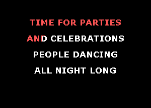 TIME FOR PARTIES
AND CELEBRATIONS
PEOPLE DANCING
ALL NIGHT LONG

g