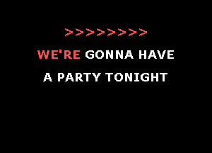 )
WE'RE GONNA HAVE

A PARTY TONIGHT