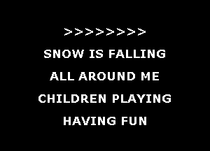 )   )
SNOW IS FALLING

ALL AROUND ME
CHILDREN PLAYING
HAVING FUN
