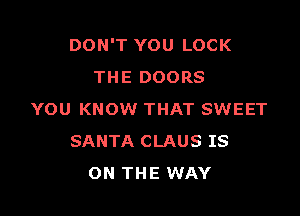 DON'T YOU LOCK
THE DOORS

YOU KNOW THAT SWEET
SANTA CLAUS IS
ON THE WAY