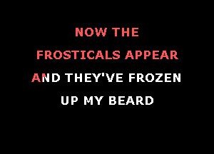 NOW TH E
FROSTICALS APPEAR

AND THEY'VE FROZEN
UP MY BEARD