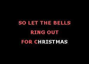 SO LET THE BELLS

RING OUT
FOR CHRISTMAS