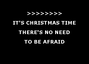 )
IT'S CHRISTMAS TIME

THERE'S NO NEED
TO BE AFRAID