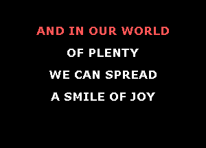 AND IN OUR WORLD
OF PLENTY

WE CAN SPREAD
A SMILE OF JOY