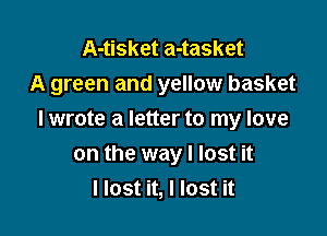 A-tisket a-tasket
A green and yellow basket

I wrote a letter to my love
on the way I lost it
llost it, I lost it
