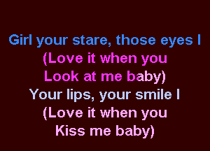 (Love it when you

Look at me baby)
Your lips, your smile I
(Love it when you
Kiss me baby)