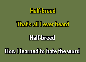 Half-breed
That's all I ever heard
Half-breed

How I learned to hate the word