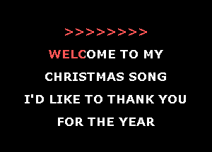 )
WELCOMETO MY

CHRISTMAS SONG
I'D LIKE TO THANK YOU
FOR THE YEAR
