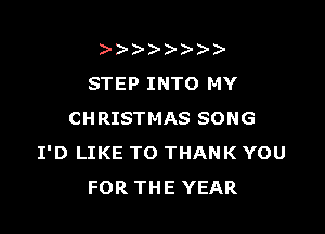 )
STEP INTO MY

CHRISTMAS SONG
I'D LIKE TO THANK YOU
FOR THE YEAR