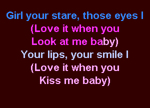 (Love it when you
Look at me baby)

Your lips, your smile I
(Love it when you
Kiss me baby)