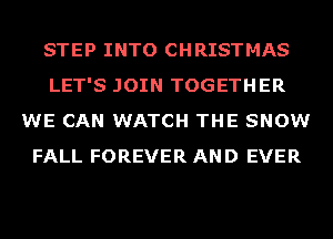 STEP INTO CHRISTMAS
LET'S JOIN TOGETHER
WE CAN WATCH THE SNOW
FALL FOREVER AND EVER