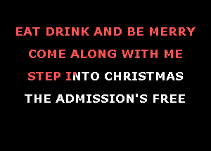 EAT DRINKAND BE MERRY
COME ALONG WITH ME
STEP INTO CHRISTMAS
THE ADMISSION'S FREE