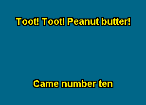 Toot! Toot! Peanut butter!

Came number ten