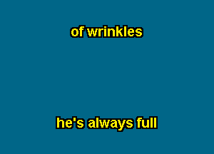 of wrinkles

he's always full