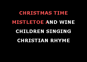 CHRISTMAS TIME
MISTLETOE AND WINE
CHILDREN SINGING
CHRISTIAN RHYME