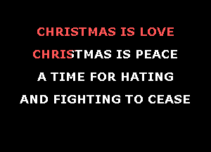 CHRISTMAS IS LOVE

CHRISTMAS IS PEACE

A TIME FOR HATING
AND FIGHTING TO CEASE