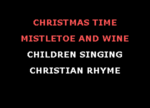 CHRISTMAS TIME
MISTLETOE AND WINE
CHILDREN SINGING
CHRISTIAN RHYME