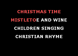 CHRISTMAS TIME
MISTLETOE AND WINE
CHILDREN SINGING
CHRISTIAN RHYME