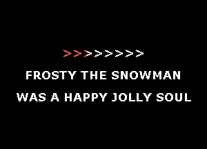 )))- )- )-

FROSTY THE SNOWMAN
WAS A HAPPY JOLLY SOUL