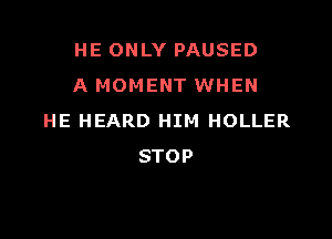 HE ONLY PAUSED
A MOMENT WHEN

HE HEARD HIM HOLLER
STOP