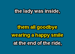 the lady was inside,

them all goodbye
wearing a happy smile
at the end of the ride,