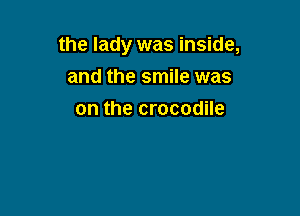 the lady was inside,

and the smile was
on the crocodile