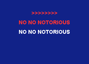 NO NO NOTORIOUS