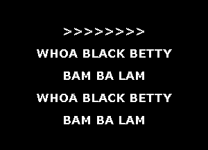 )   )
WHOA BLACK BETTY

BAM BA LAM
WHOA BLACK BETTY
BAM BA LAM