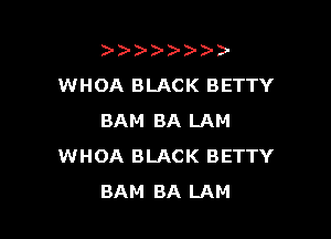 )   )
WHOA BLACK BETTY

BAM BA LAM
WHOA BLACK BETTY
BAM BA LAM