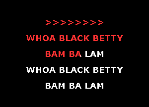 )   )
WHOA BLACK BETTY

BAM BA LAM
WHOA BLACK BETTY
BAM BA LAM