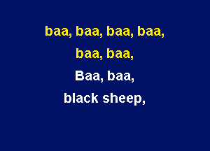 baa, baa, baa, baa,
baa, baa,
Baa, baa,

black sheep,