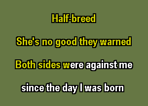 Half-breed

She's no good they warned

Both sides were against me

since the day l was born