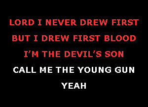 LORD I NEVER DREW FIRST
BUT I DREW FIRST BLOOD
I'M THE DEVIL'S SON
CALL ME THE YOUNG GUN
YEAH