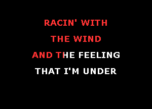 RACIN' WITH
THE WIND

AND THE FEELING
THAT I'M UNDER